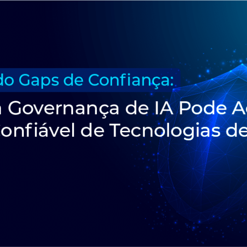Fechando Gaps de Confiança: Como a Governança de IA Pode Acelerar o Uso Confiável de Tecnologias de IA
